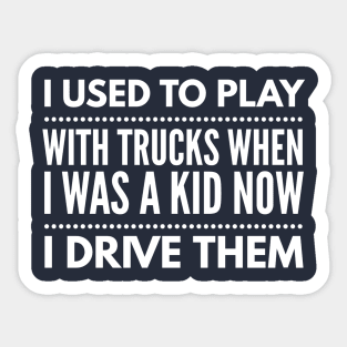 I PLAYED WITH TRUCKS NOW I DRIVE THEM Sticker